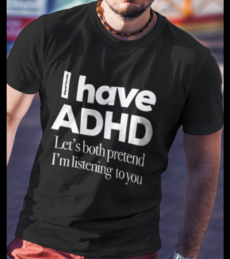 I Have ADHD Let's Both Pretend I'm Listening To You White Black T-Shirt