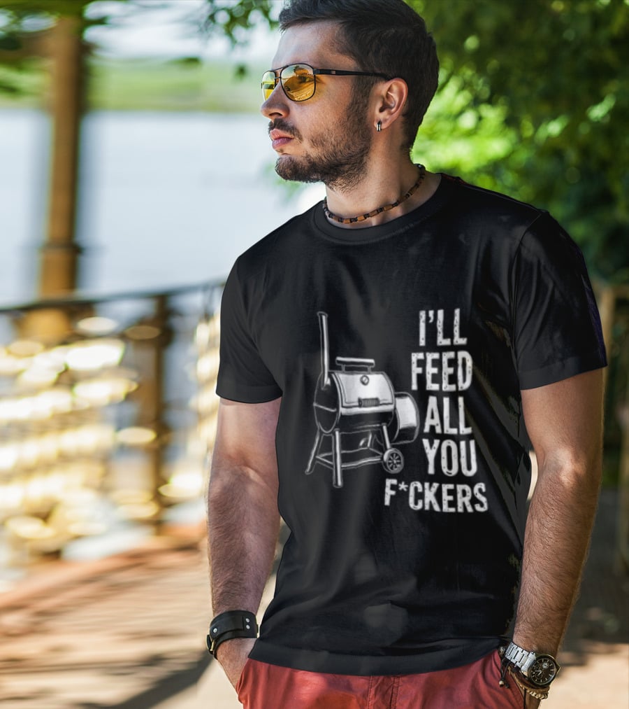 I'll Feed All You F*ckers Offset Barbecue Smoker Grill T-Shirt