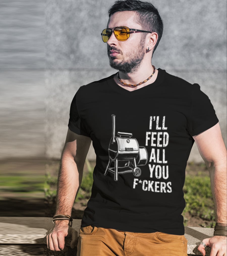 I'll Feed All You F*ckers Offset Barbecue Smoker Grill T-Shirt