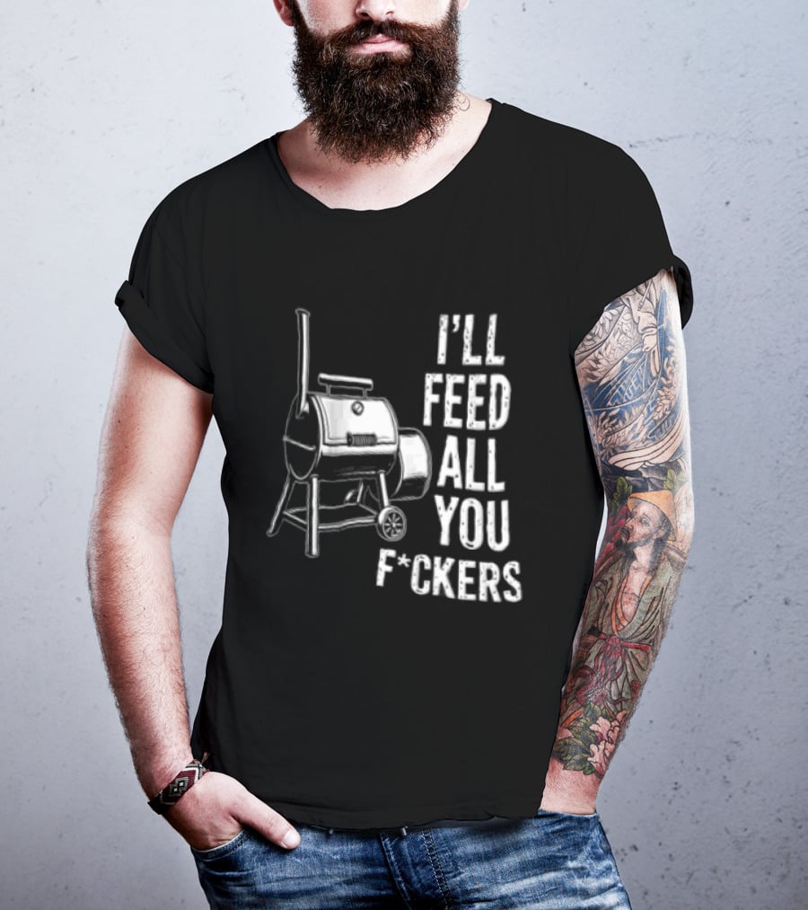 I'll Feed All You F*ckers Offset Barbecue Smoker Grill T-Shirt