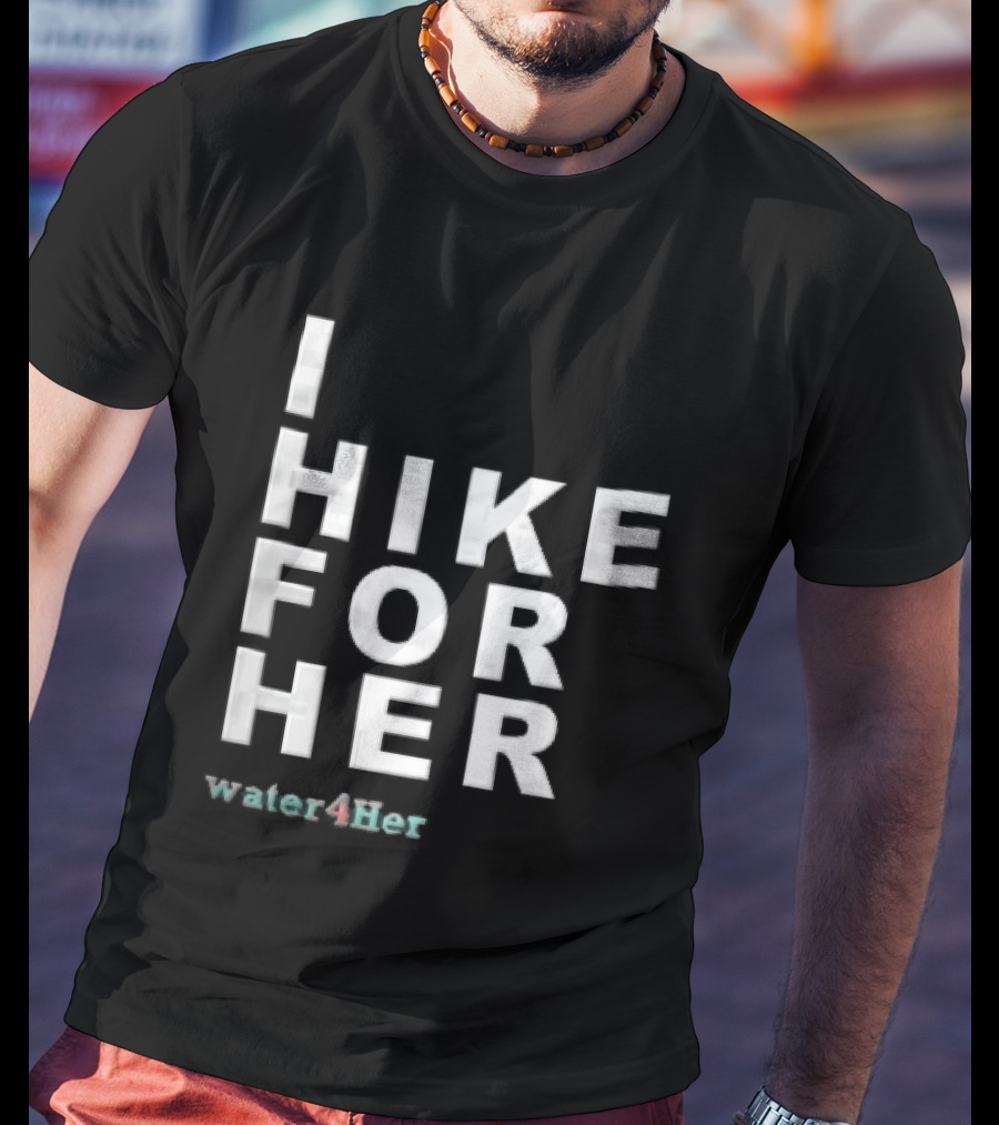 I Hike For Her Water For Her White Block Lettering Black T-Shirt