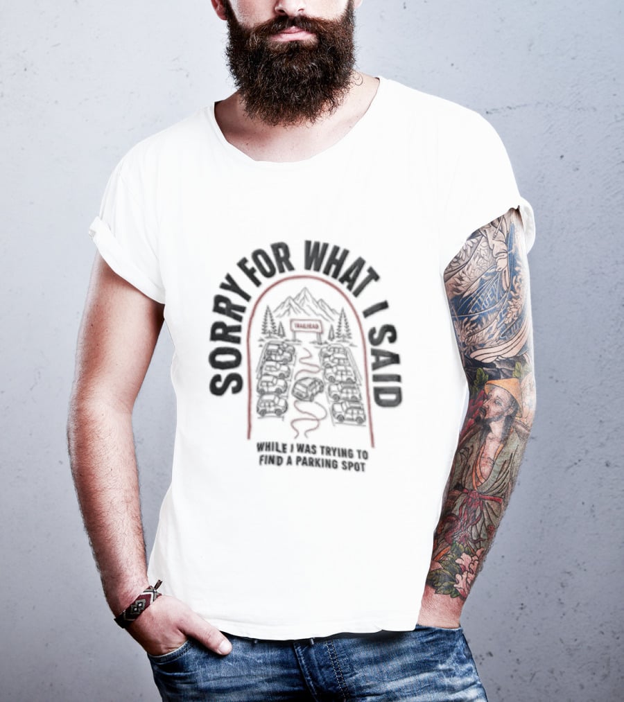 Sorry For What I Said While Trying To Find A Parking Spot Crowded Trailhead Mountains Cars T-Shirt