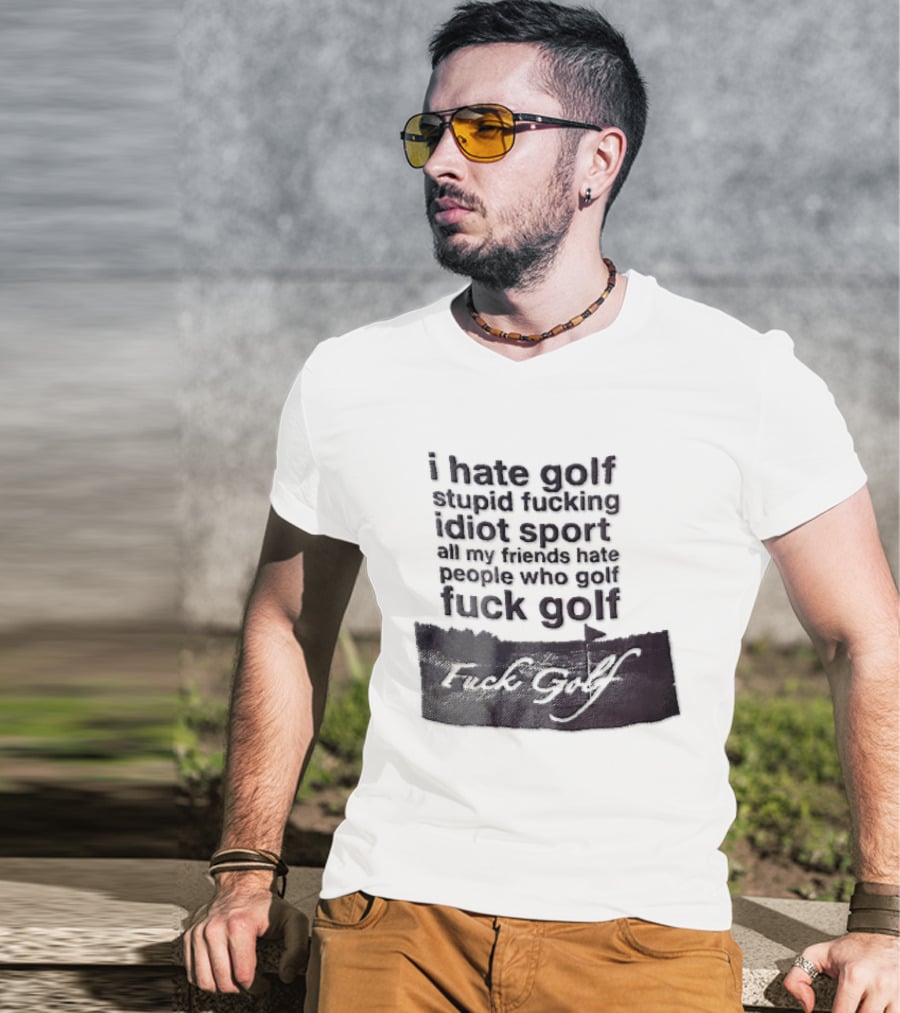 I Hate Golf Stupid Fucking Idiot Sport All My Friends Hate People Who Golf Fuck Golf T-Shirt