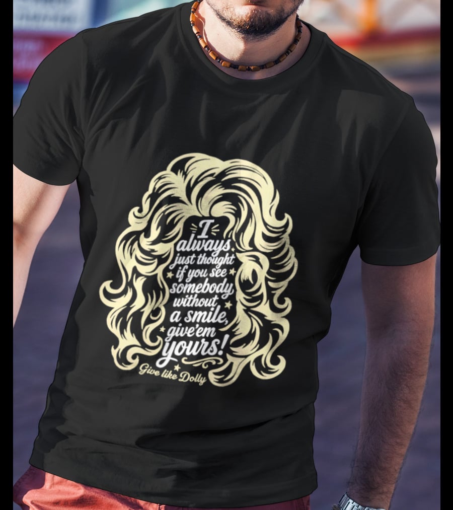 I Always Just Thought If You See Somebody Without A Smile Give 'Em Yours Dolly Parton Hair T-Shirt