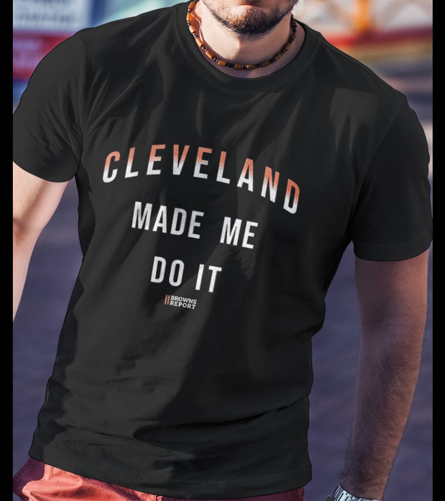 Cleveland Made Me Do It Browns Report T-Shirt