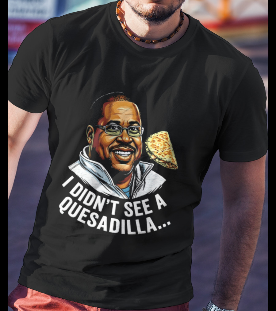 Martin Lawrence I Didn't See A Quesadilla Funny Food Joke T-Shirt