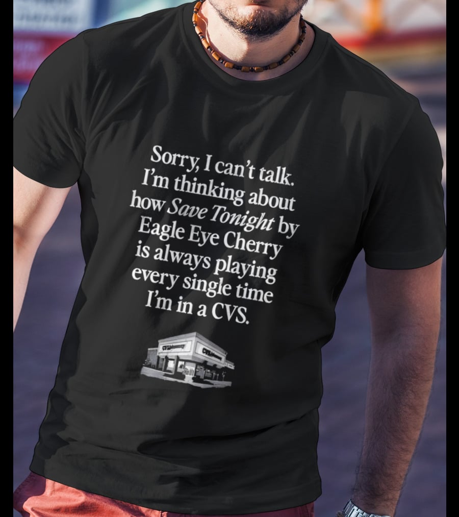 Sorry I Can't Talk I'm Thinking About How Save Tonight By Eagle Eye Cherry Plays Every Time I'm In A CVS T-Shirt