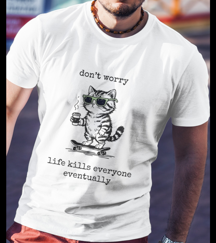 Cat Skateboard Sunglasses Don't Worry Life Kills Everyone Eventually T-Shirt