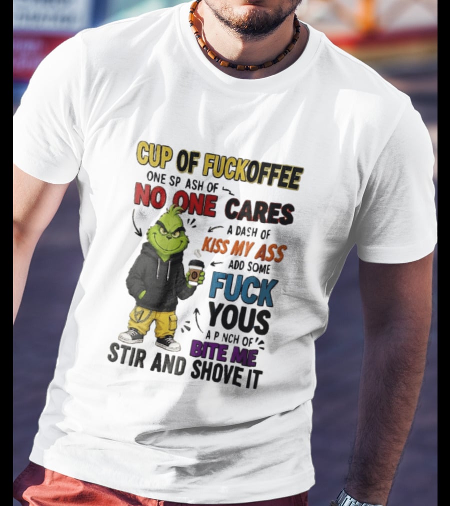 Cup Of Fuckoffee No One Cares Kiss My Ass Add Some Fuck Yous Grinch Stir And Shove It T-Shirt