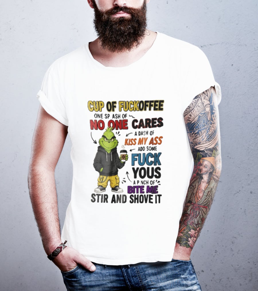 Cup Of Fuckoffee No One Cares Kiss My Ass Add Some Fuck Yous Grinch Stir And Shove It T-Shirt