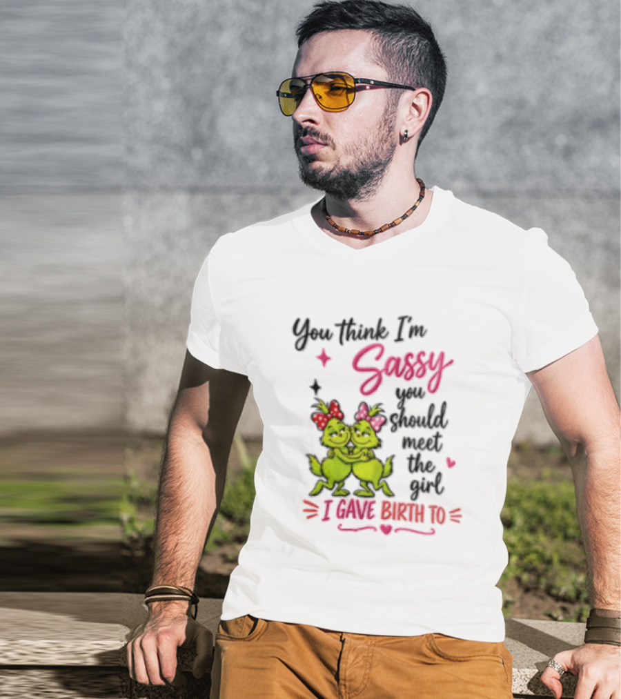 Grinch You Think I'm Sassy You Should Meet The Girl I Gave Birth To T-Shirt