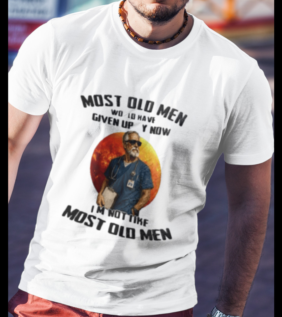 Most Old Men Would Have Given Up By Now I'm Not Like Most Old Men RN Essentials T-Shirt