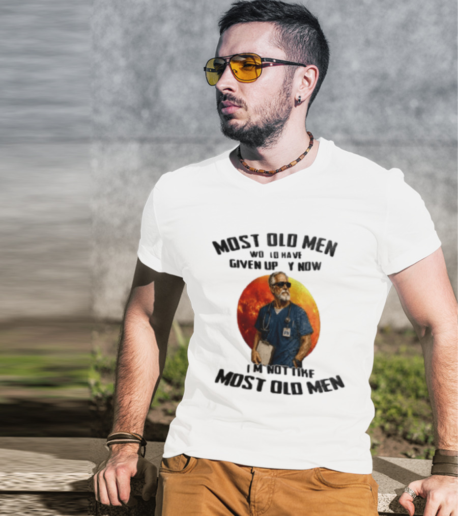 Most Old Men Would Have Given Up By Now I'm Not Like Most Old Men RN Essentials T-Shirt