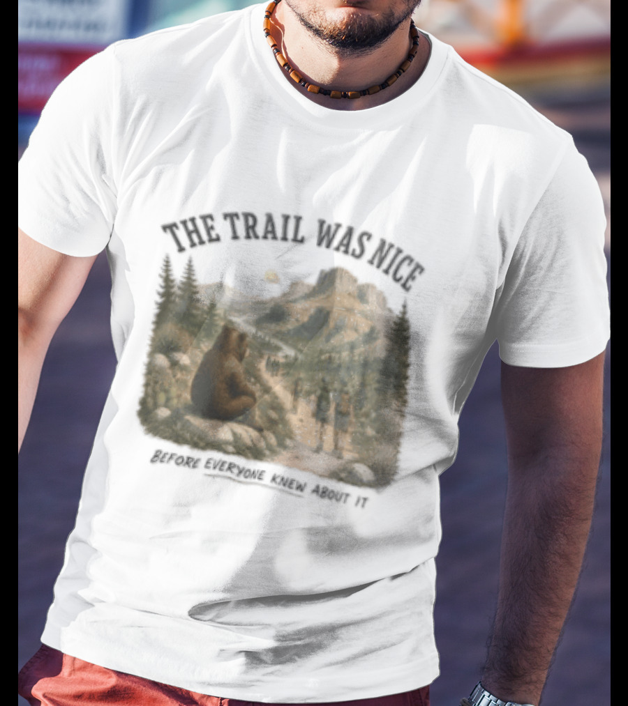 The Trail Was Nice Bear Hiker Scene Before Everyone Knew About It T-Shirt