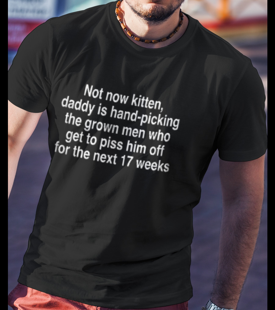 Not Now Kitten Daddy Hand Picking Grown Men Piss Him Off Next 17 Weeks T-Shirt