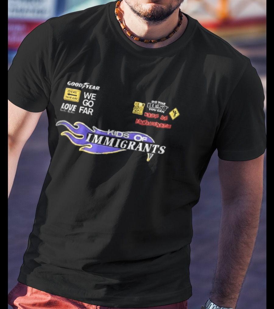 Goodyear We Go Far Made Of Immigrants Best You Can Far Of Immigrants T-Shirt