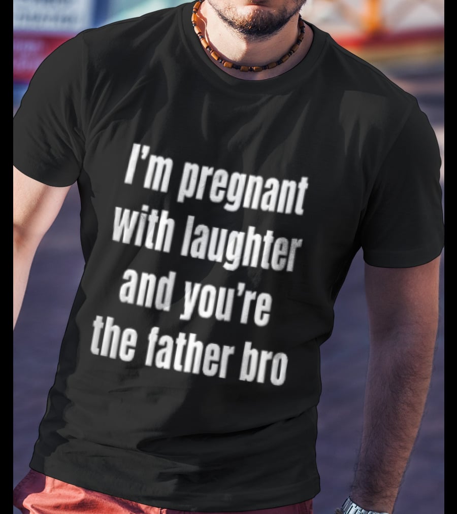 Pregnant With Laughter You're The Father Bro Comedy Joke T-Shirt