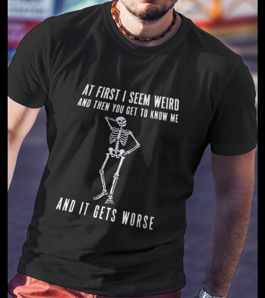 At First I Seem Weird Then You Get To Know Me And It Gets Worse Skeleton T-Shirt
