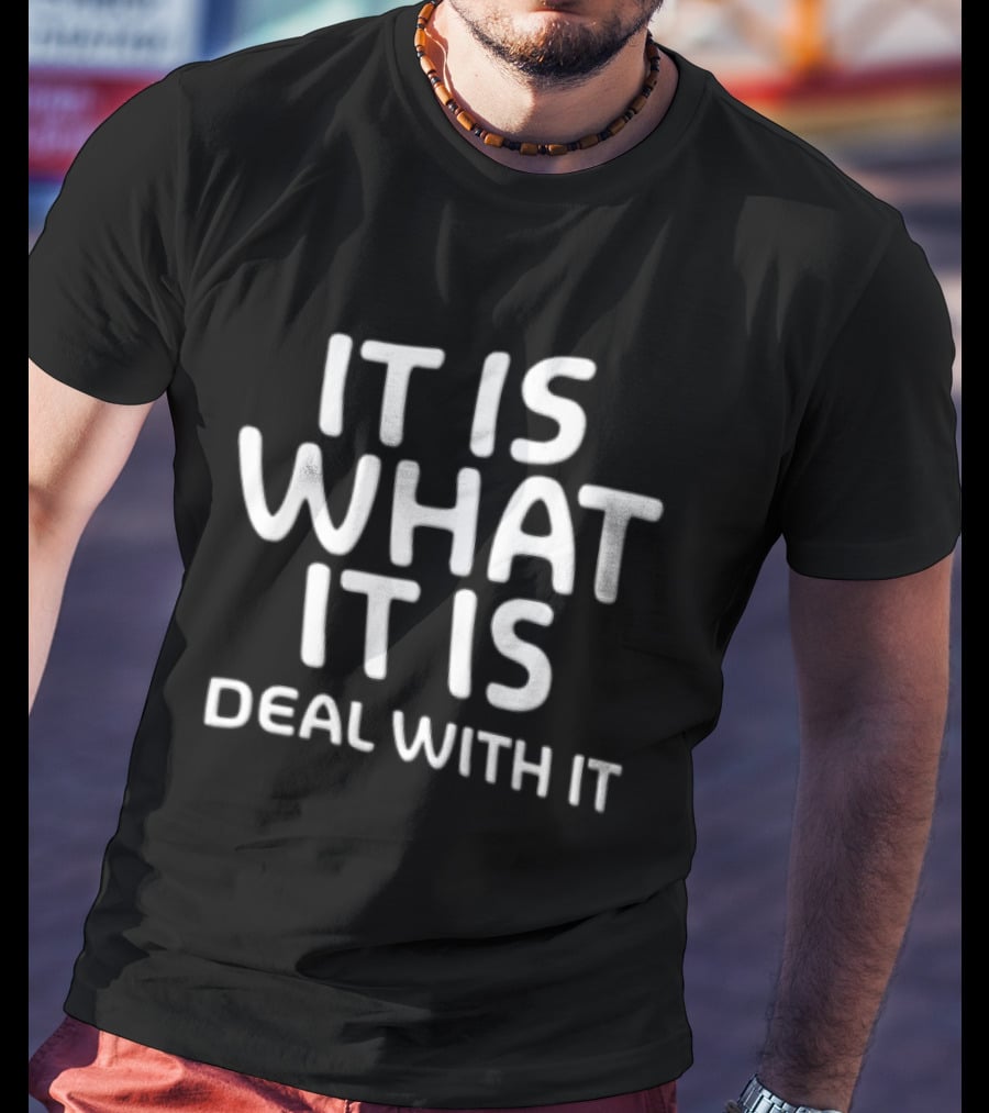 It Is What It Is Deal With It T-Shirt