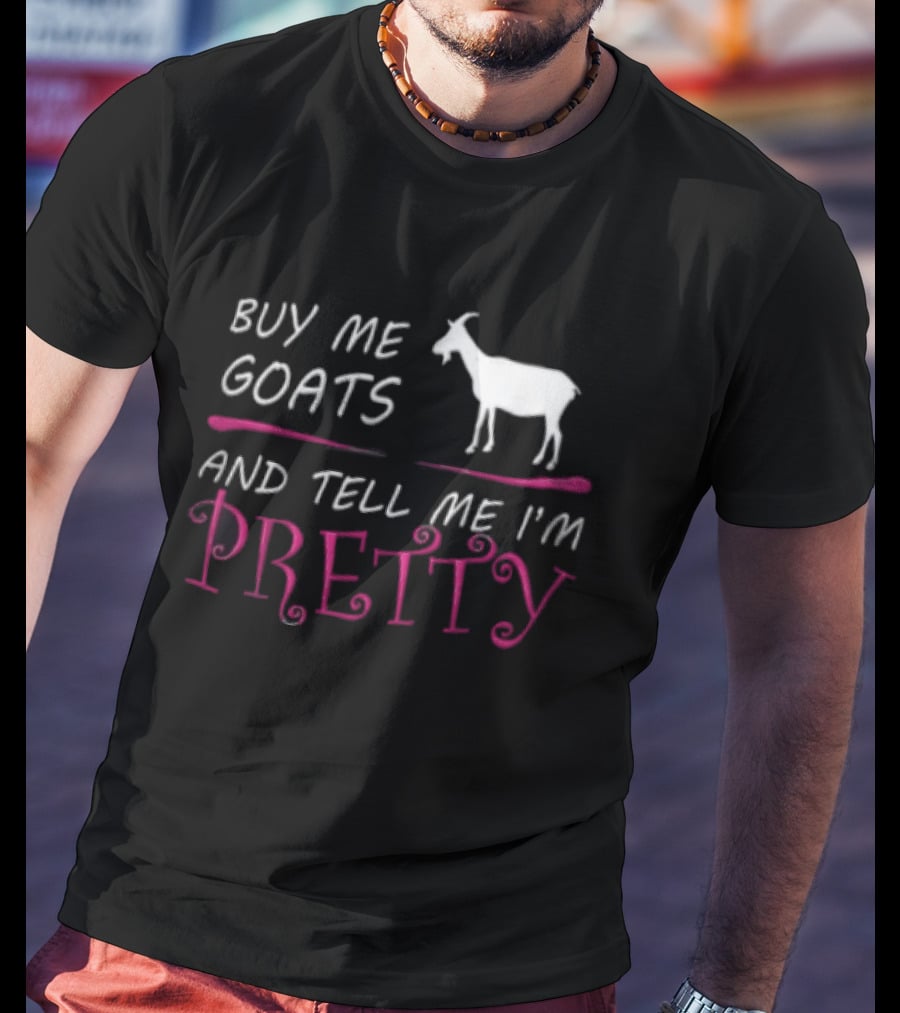 Buy Me Goats And Tell Me I'm Pretty Goat Humor T-Shirt
