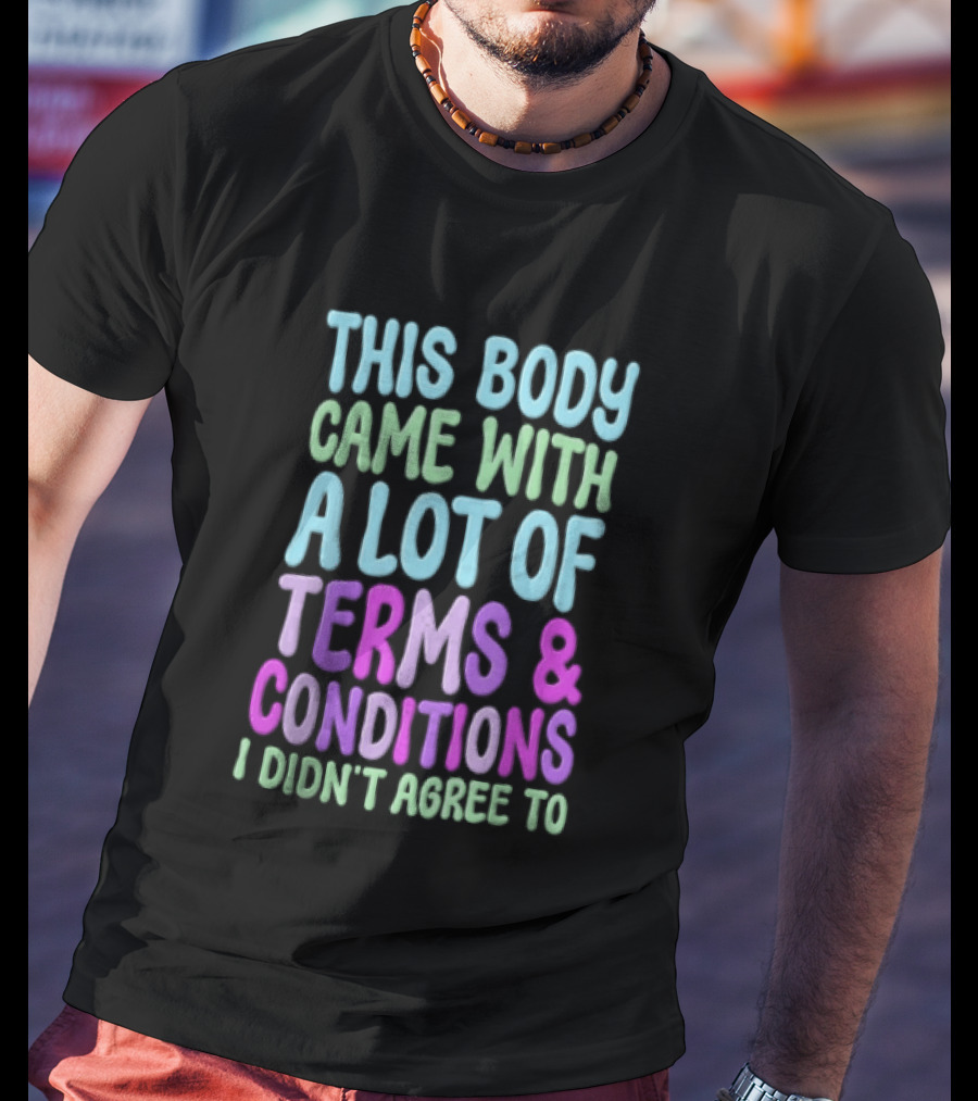 This Body Came With A Lot Of Terms And Conditions I Didn't Agree To T-Shirt