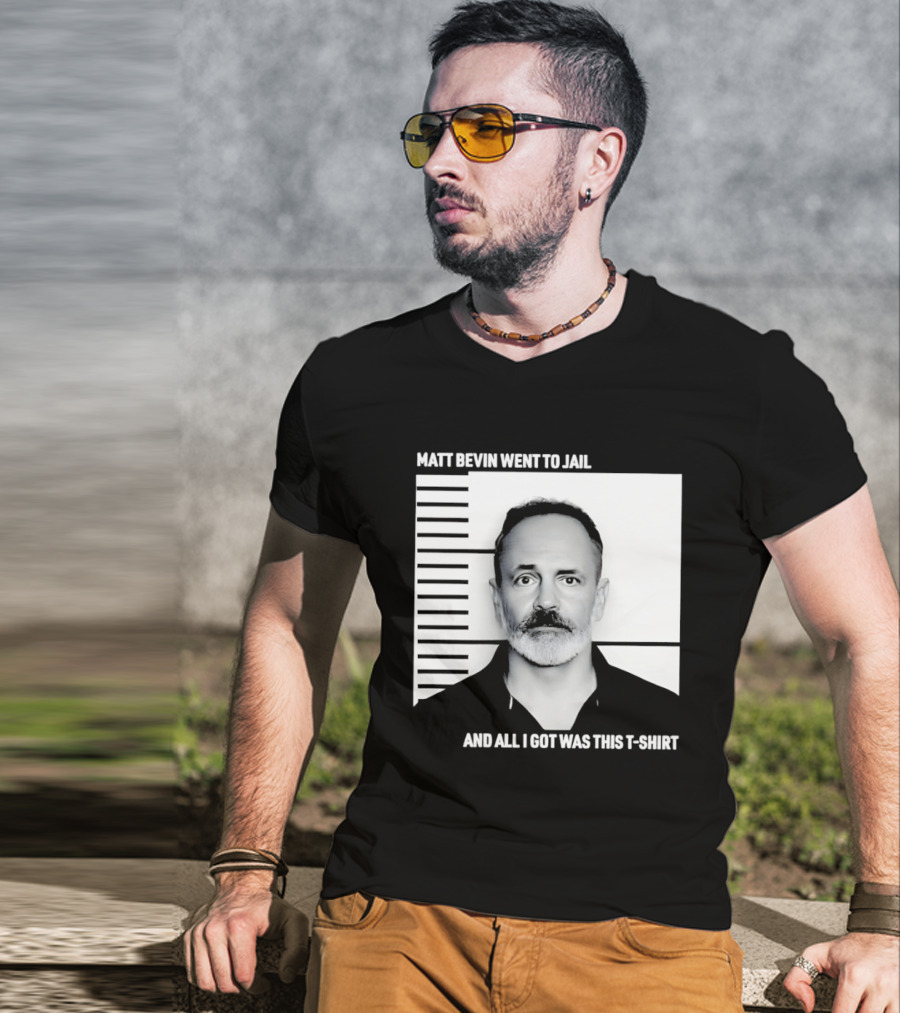 Matt Bevin Went To Jail Shot And All I Got Was This T T-Shirt