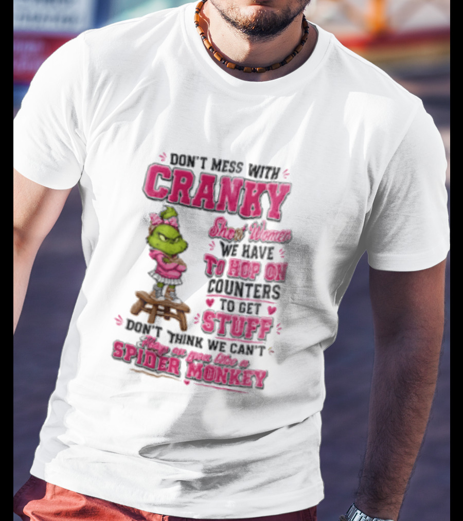 Don't Mess With Cranky Short Women We Have To Hop On Counters To Get Stuff Don't Think We Can't Hop On You Like A Spider Monkey Grinch T-Shirt