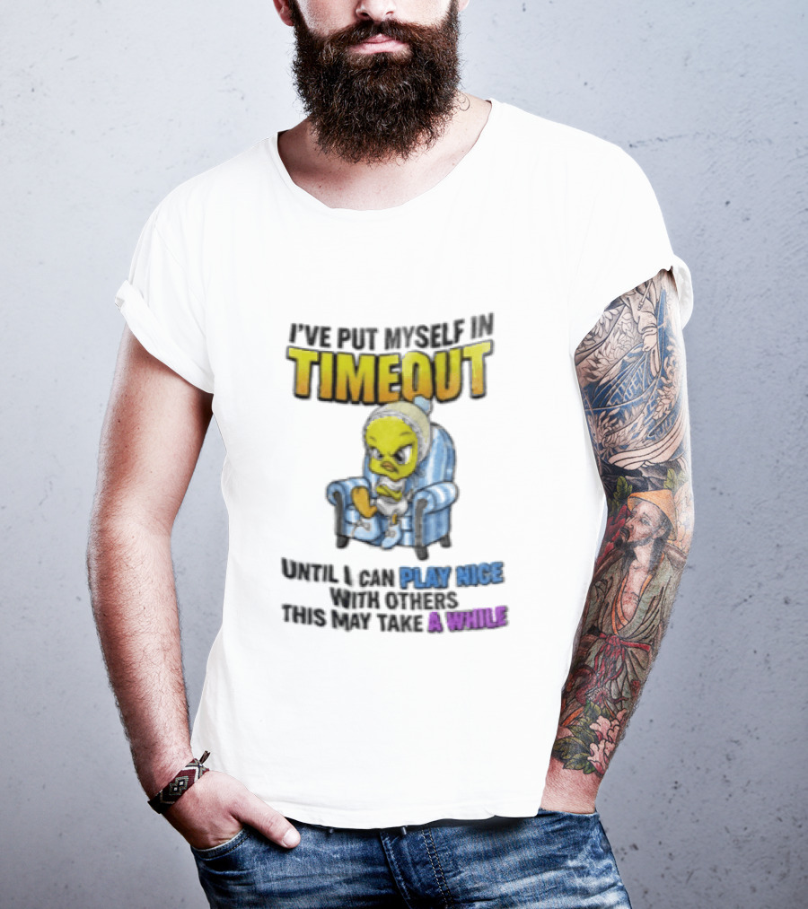I’ve Put Myself In Timeout Until I Can Play Nice With Others This May Take A While Tweety Bird T-Shirt