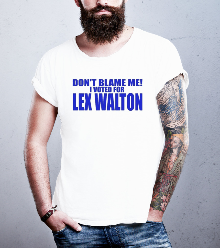 Don't Blame Me I Voted For Lex Walton T-Shirt