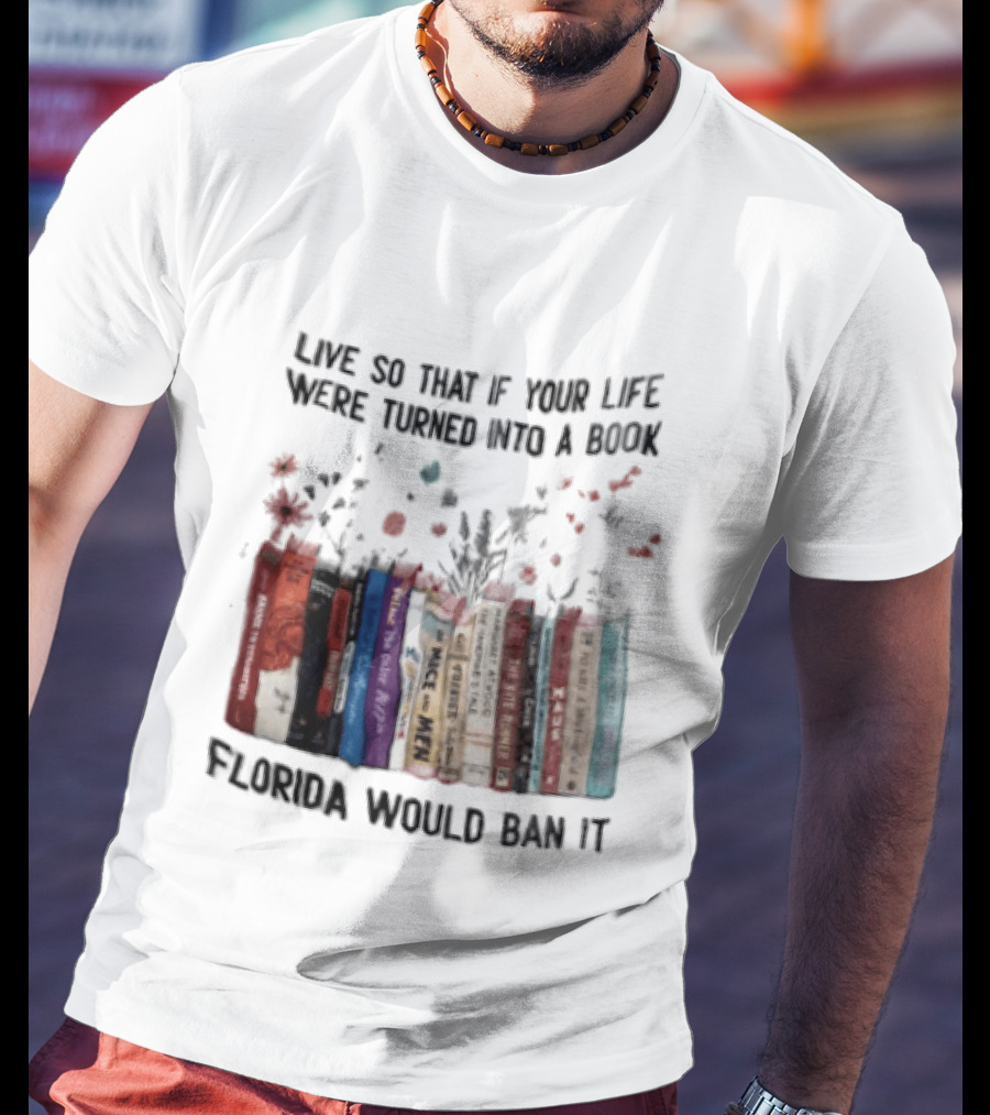 Live So That If Your Life Were Turned Into A Book Florida Would Ban It Banned Books Celebration T-Shirt