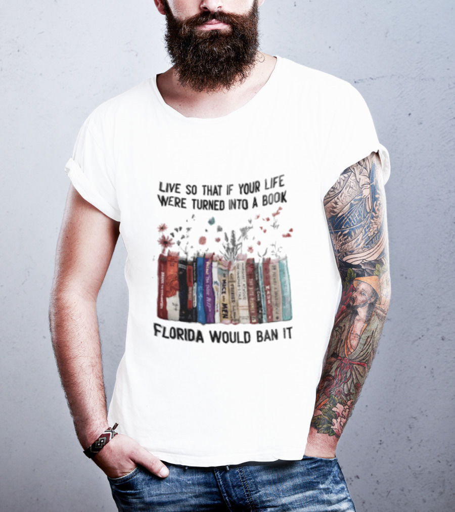 Live So That If Your Life Were Turned Into A Book Florida Would Ban It Banned Books Celebration T-Shirt