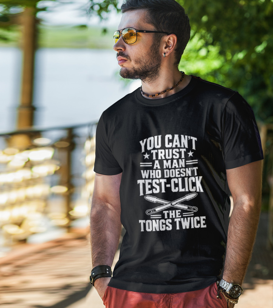 You Cant Trust A Man Who Doesnt Test Click The Tongs Twice Crossed Metal Barbecue Utensils T-Shirt