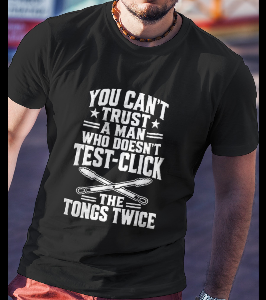 You Cant Trust A Man Who Doesnt Test Click The Tongs Twice Crossed Metal Barbecue Utensils T-Shirt