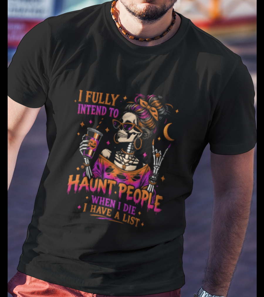 I Fully Intend To Haunt People When I Die I Have A List Skeleton Holding Drink T-Shirt
