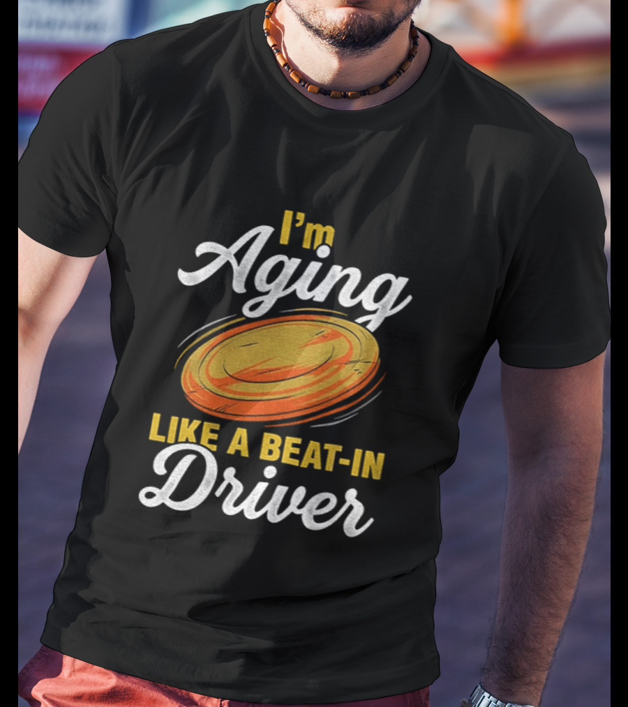I'm Aging Like A Beat In Driver Disc Golf T-Shirt