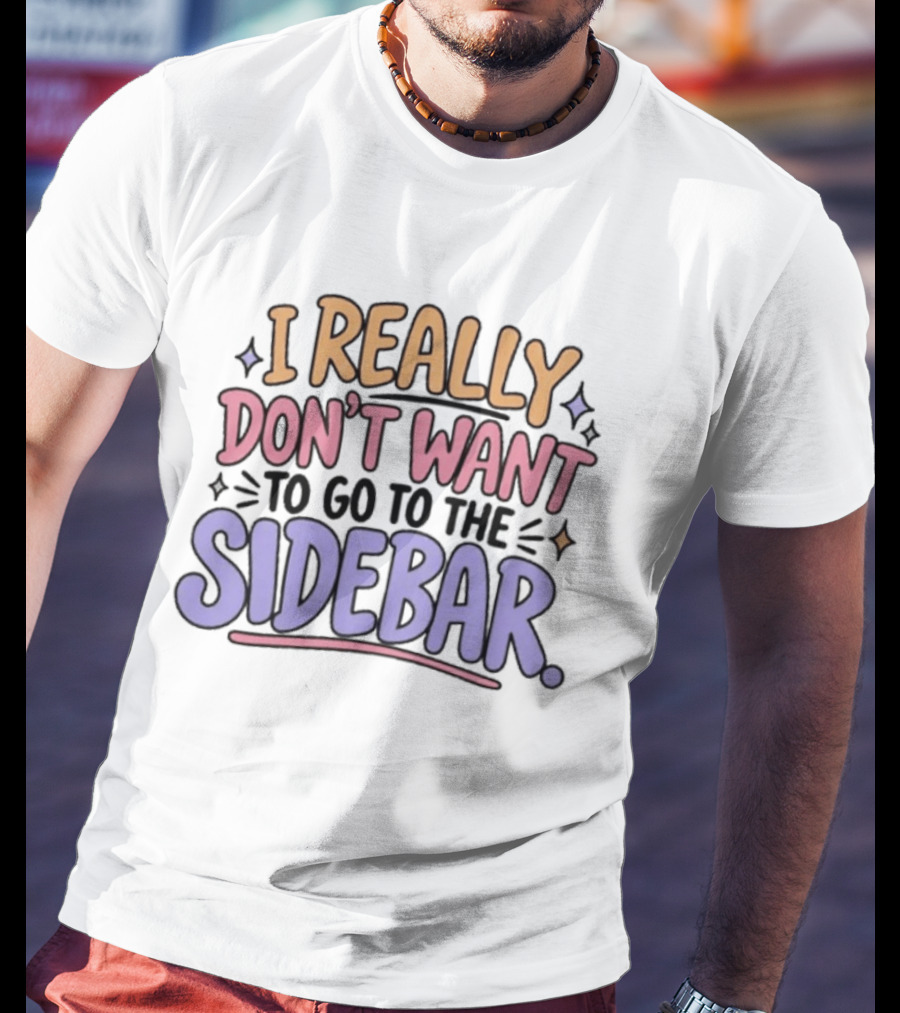 I Really Don't Want To Go To The Sidebar T-Shirt