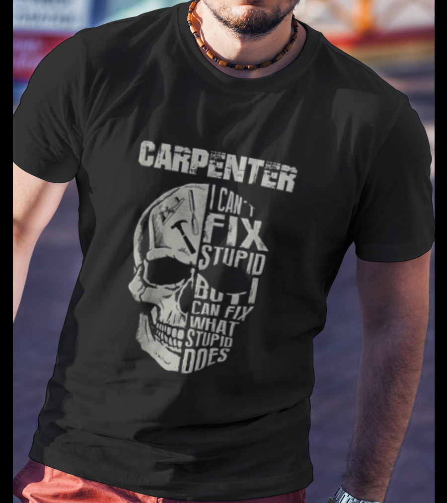 Carpenter I Can't Fix Stupid But I Can Fix What Stupid Does Skull T-Shirt
