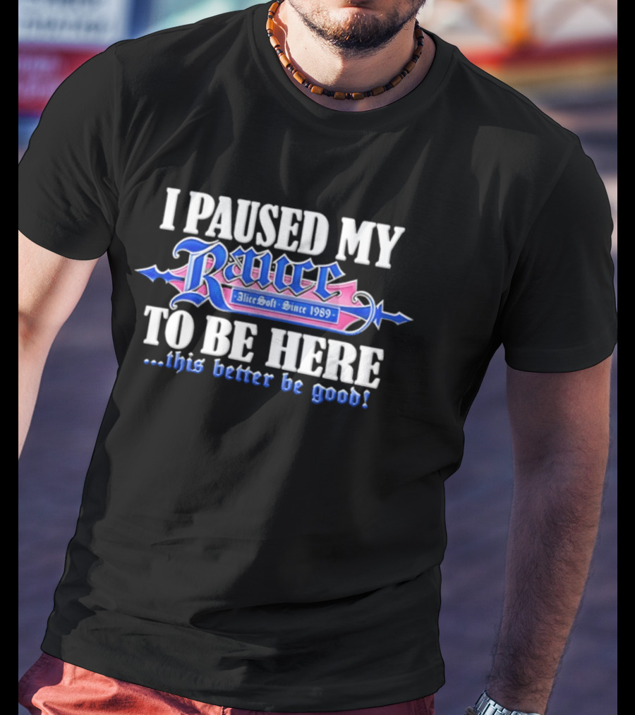 I Paused My Rance AliceSoft Since 1989 To Be Here This Better Be Good T-Shirt