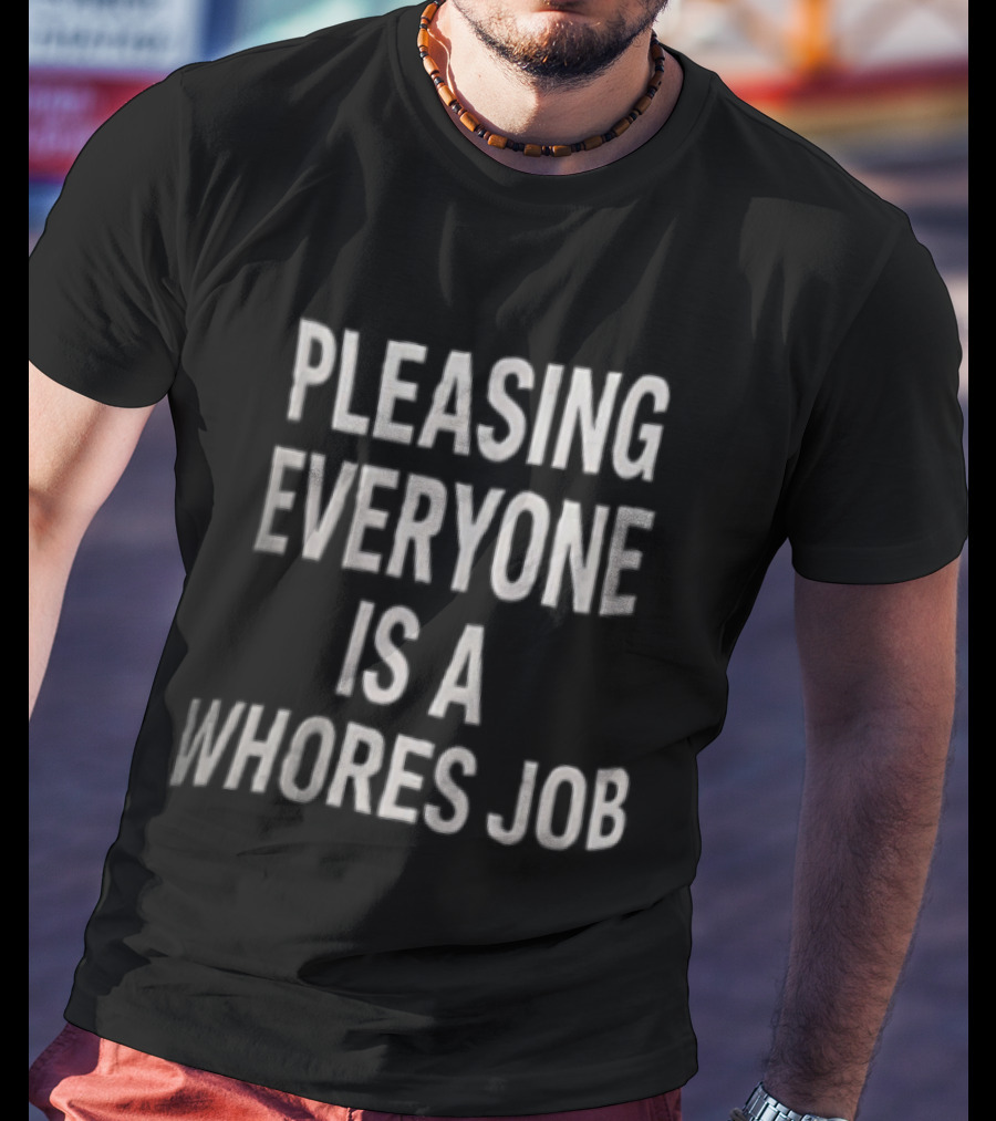 Pleasing Everyone Is A Whores Job T-Shirt