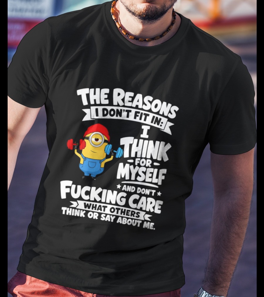 The Reasons I Don't Fit In I Think For Myself And Don't Care What Others Think Minion Fitness T-Shirt