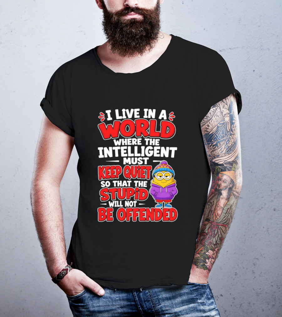I Live In A World Where The Intelligent Must Keep Quiet So That The Stupid Will Not Be Offended Minion T-Shirt