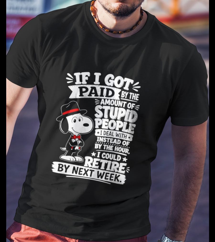 Snoopy If I Got Paid By The Amount Of Stupid People I Deal With I Could Retire By Next Week T-Shirt