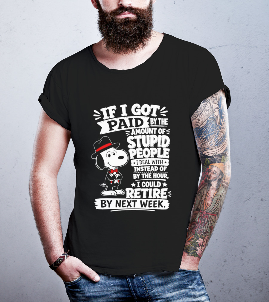 Snoopy If I Got Paid By The Amount Of Stupid People I Deal With I Could Retire By Next Week T-Shirt
