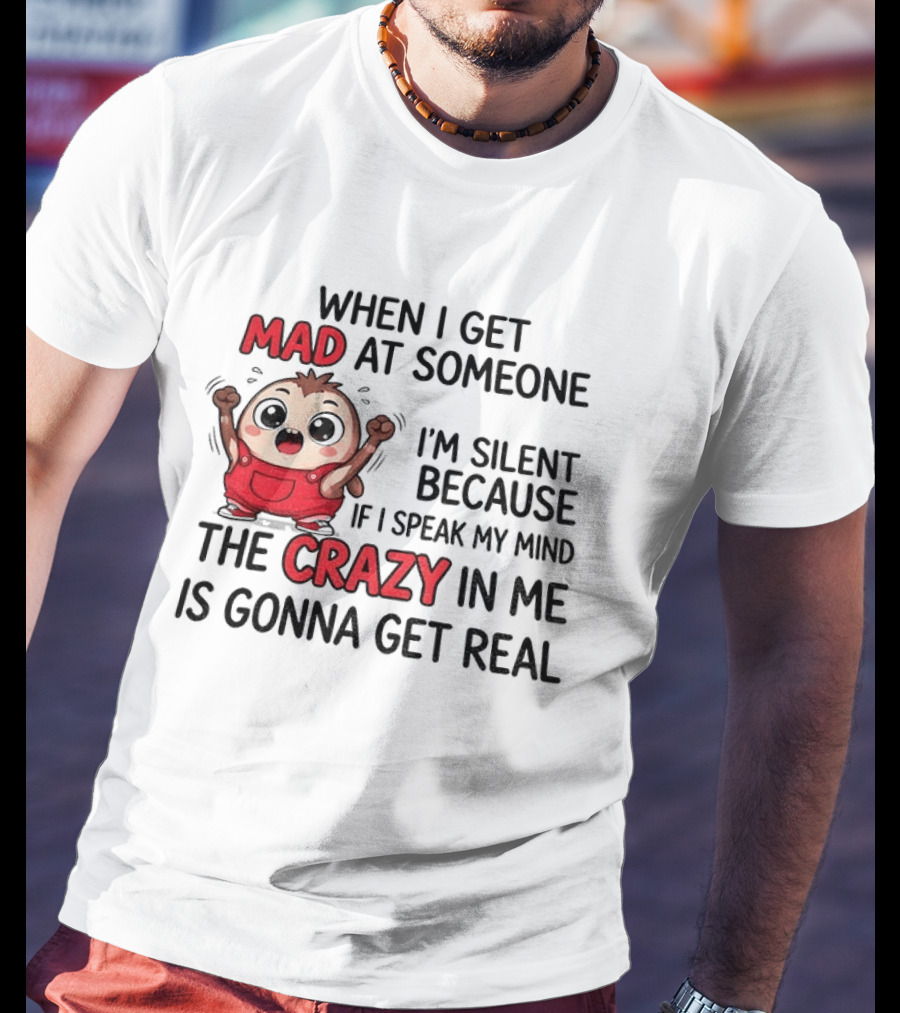 When I Get Mad At Someone I'm Silent Because If I Speak My Mind The Crazy In Me Is Gonna Get Real T-Shirt