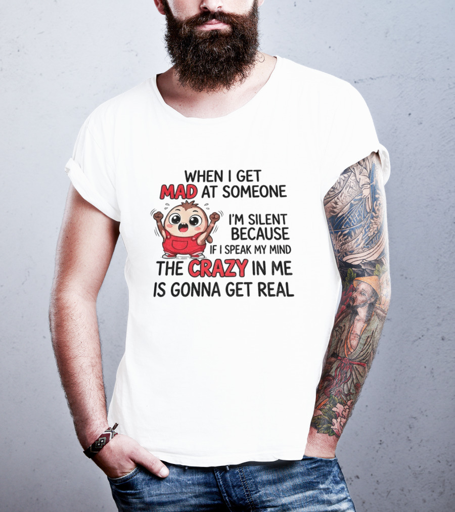 When I Get Mad At Someone I'm Silent Because If I Speak My Mind The Crazy In Me Is Gonna Get Real T-Shirt