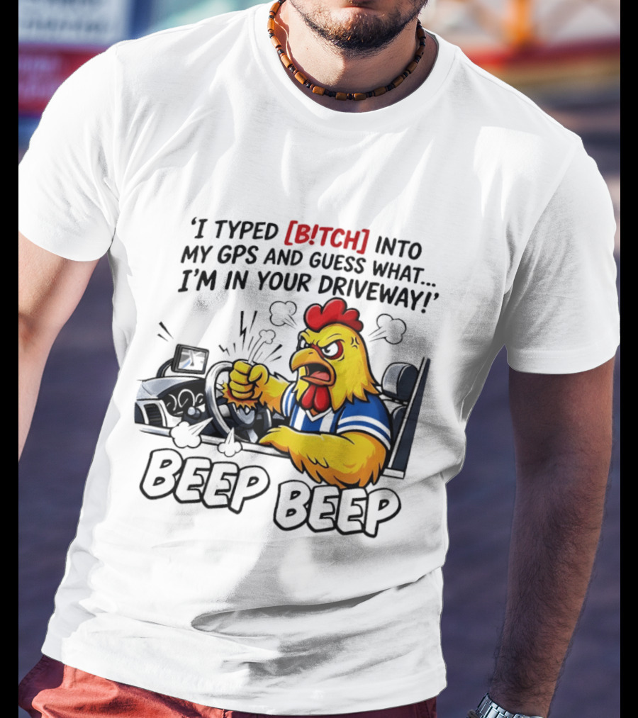 Angry Chicken Driving Car I Typed Bitch Into My GPS Guess What I'm In Your Driveway Beep Beep T-Shirt