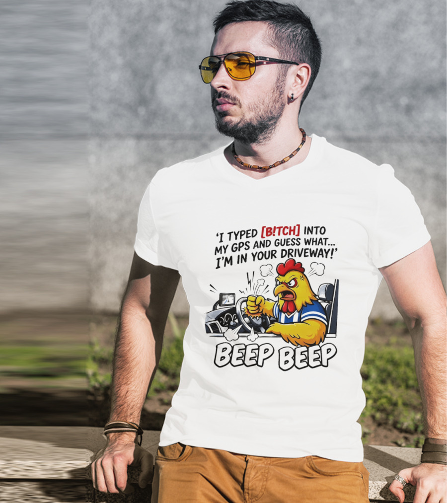 Angry Chicken Driving Car I Typed Bitch Into My GPS Guess What I'm In Your Driveway Beep Beep T-Shirt