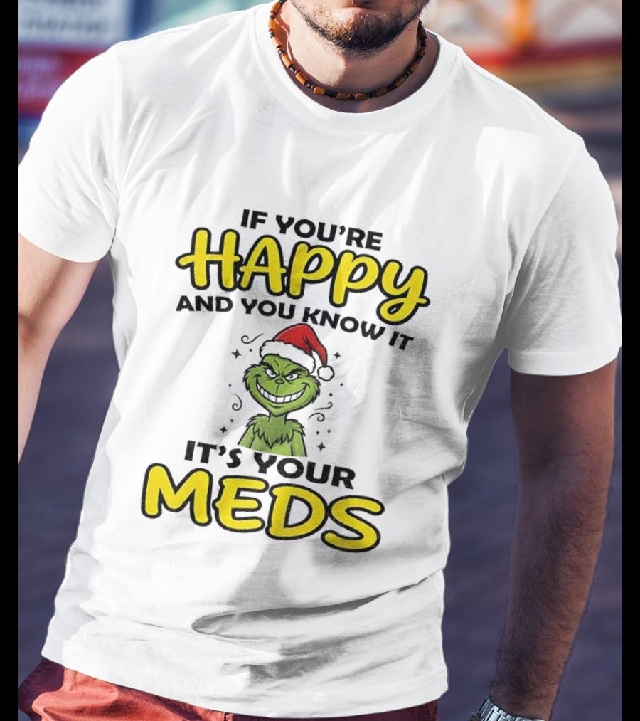 Grinch Christmas Holiday If You're Happy And You Know It It's Your Meds T-Shirt