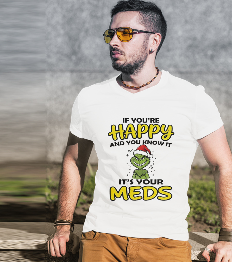 Grinch Christmas Holiday If You're Happy And You Know It It's Your Meds T-Shirt