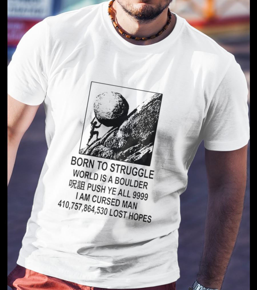 Born To Struggle World Is A Boulder I We Push Ye All 9999 I Am Cursed Man Lost Hopes T-Shirt
